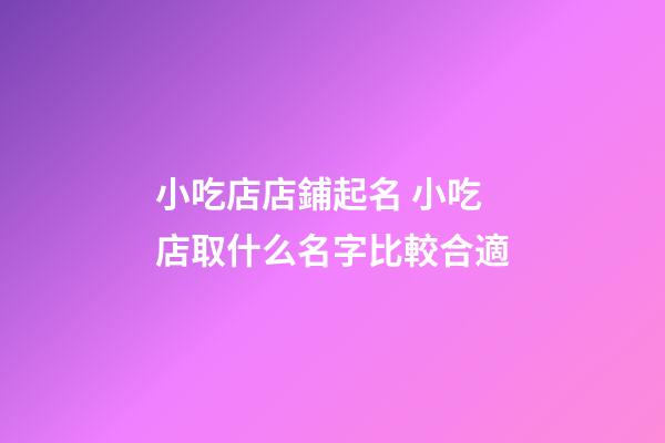 小吃店店鋪起名 小吃店取什么名字比較合適-第1張-店鋪起名-玄機(jī)派